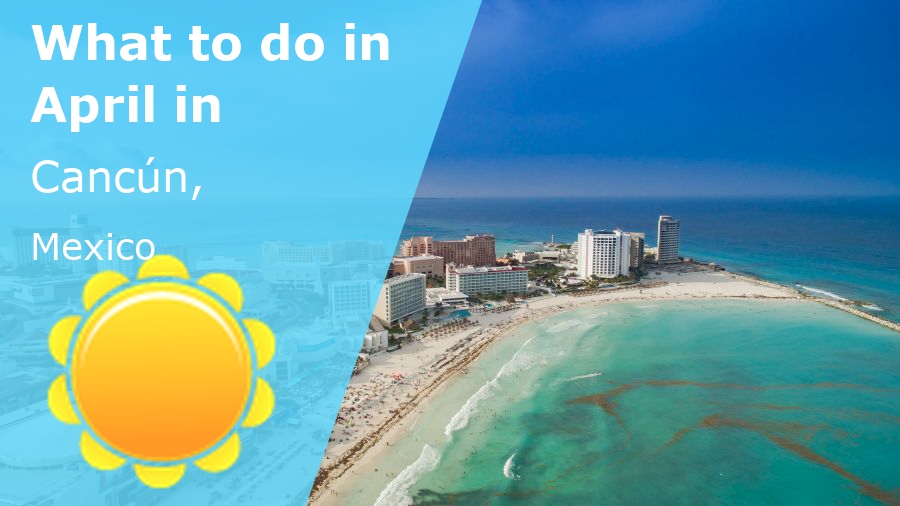 What to do in April in Cancun, Mexico – 2024 – Winter Sun Expert